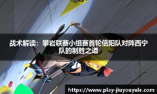 战术解读：攀岩联赛小组赛首轮信阳队对阵西宁队的制胜之道