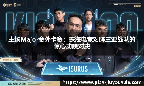 主场Major赛外卡赛：珠海电竞对阵三亚战队的惊心动魄对决