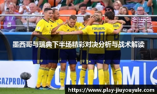墨西哥与瑞典下半场精彩对决分析与战术解读